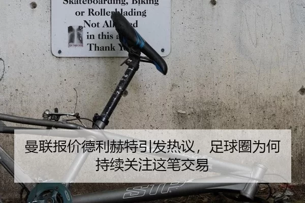 曼联报价德利赫特引发热议，足球圈为何持续关注这笔交易